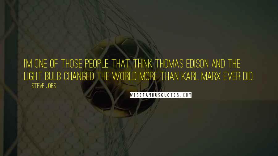 Steve Jobs Quotes: I'm one of those people that think Thomas Edison and the light bulb changed the world more than Karl Marx ever did.