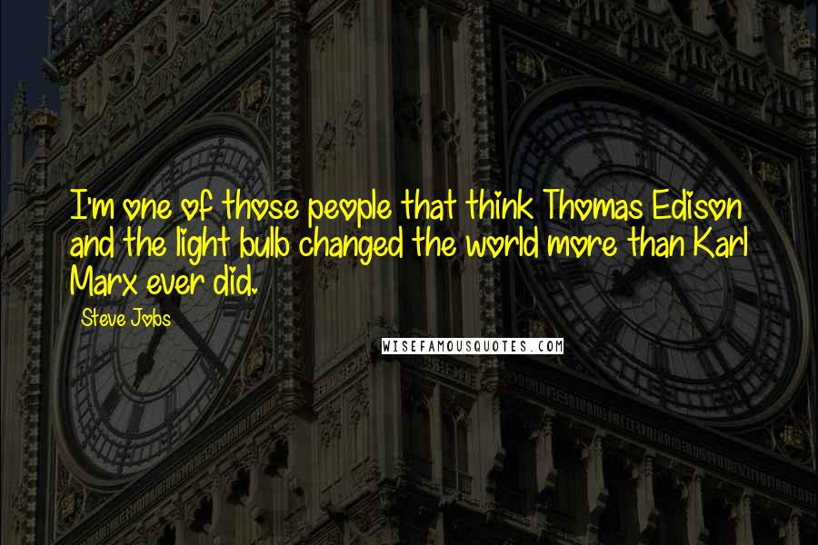 Steve Jobs Quotes: I'm one of those people that think Thomas Edison and the light bulb changed the world more than Karl Marx ever did.