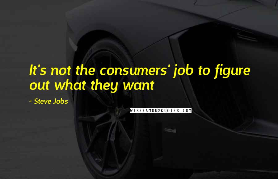 Steve Jobs Quotes: It's not the consumers' job to figure out what they want