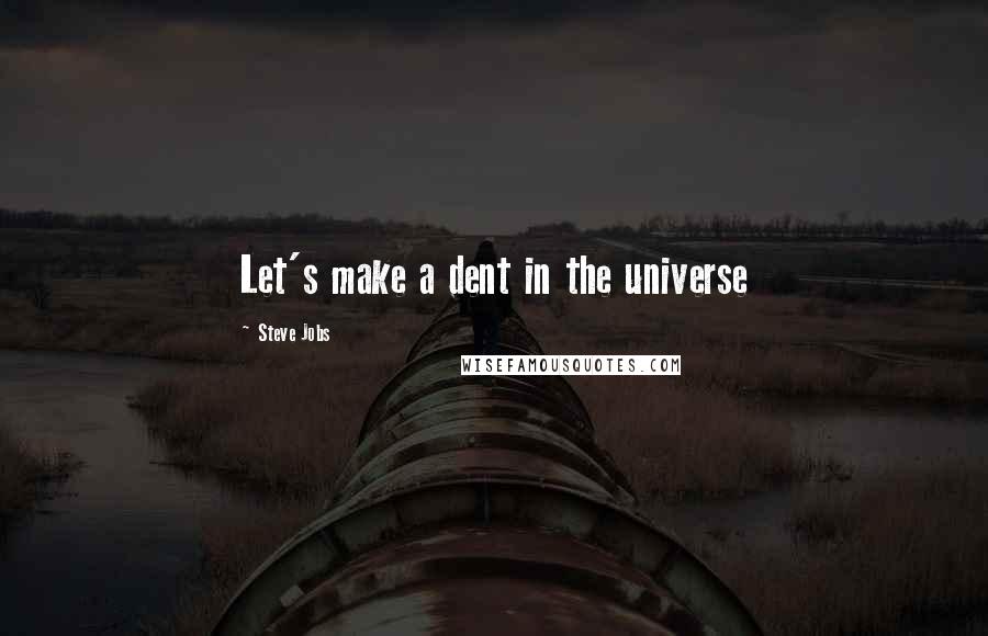 Steve Jobs Quotes: Let's make a dent in the universe