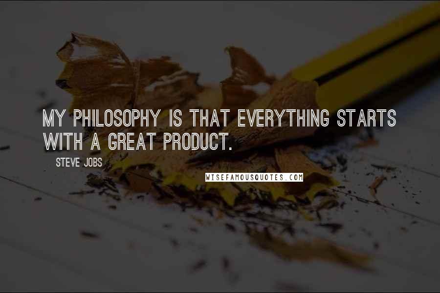 Steve Jobs Quotes: My philosophy is that everything starts with a great product.