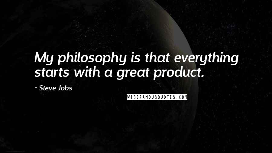 Steve Jobs Quotes: My philosophy is that everything starts with a great product.