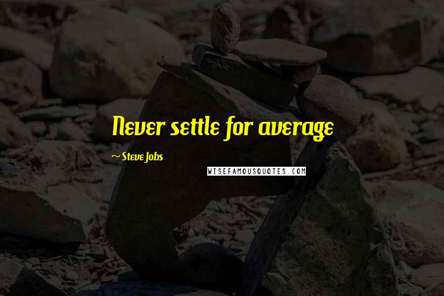 Steve Jobs Quotes: Never settle for average