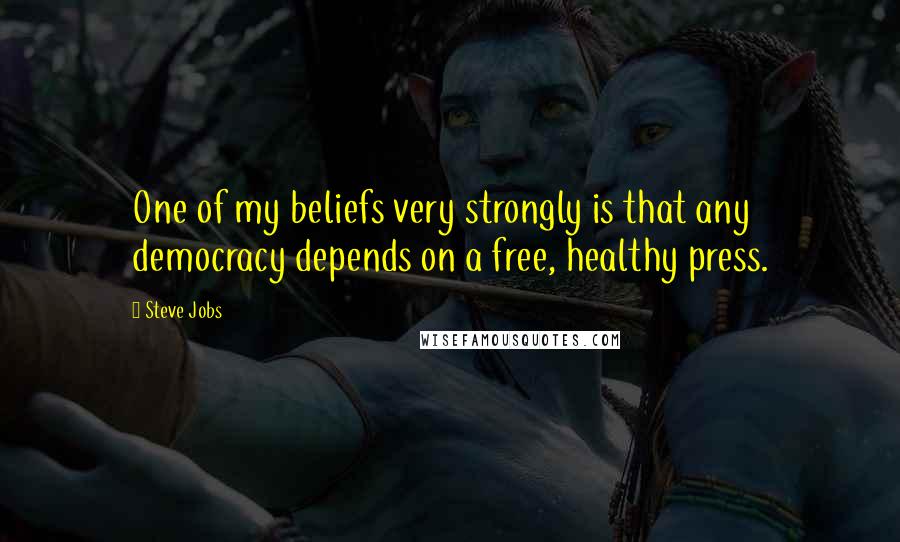 Steve Jobs Quotes: One of my beliefs very strongly is that any democracy depends on a free, healthy press.