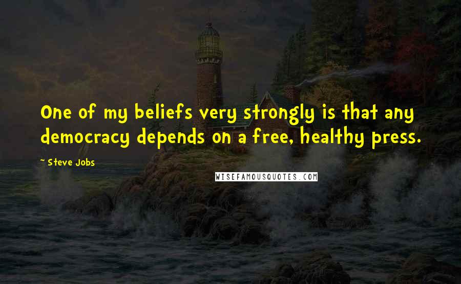 Steve Jobs Quotes: One of my beliefs very strongly is that any democracy depends on a free, healthy press.