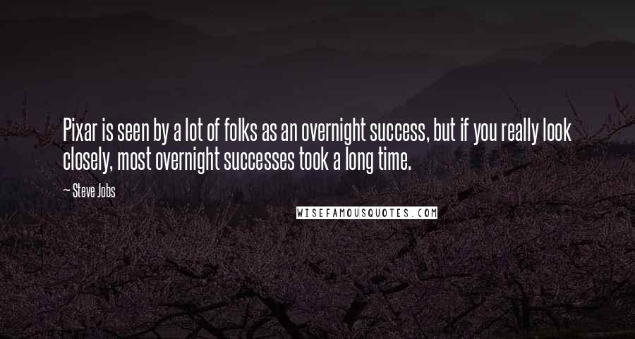 Steve Jobs Quotes: Pixar is seen by a lot of folks as an overnight success, but if you really look closely, most overnight successes took a long time.