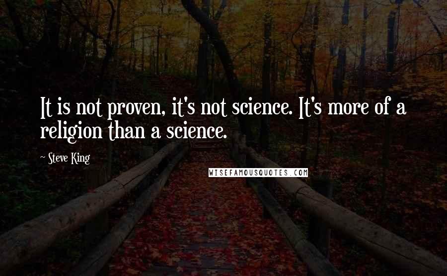 Steve King Quotes: It is not proven, it's not science. It's more of a religion than a science.