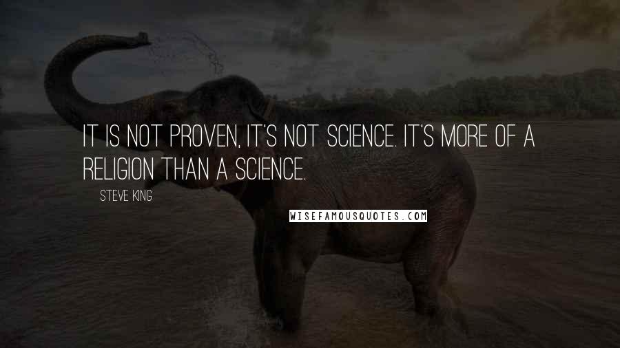 Steve King Quotes: It is not proven, it's not science. It's more of a religion than a science.