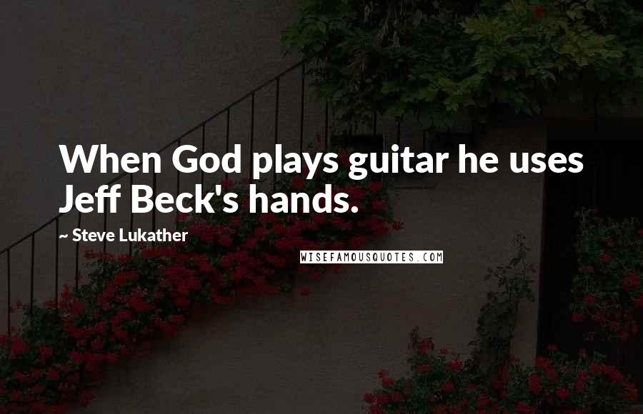 Steve Lukather Quotes: When God plays guitar he uses Jeff Beck's hands.