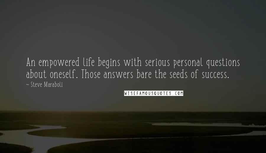 Steve Maraboli Quotes: An empowered life begins with serious personal questions about oneself. Those answers bare the seeds of success.