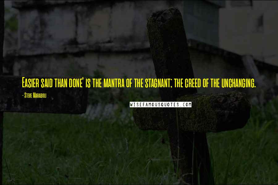 Steve Maraboli Quotes: Easier said than done' is the mantra of the stagnant; the creed of the unchanging.