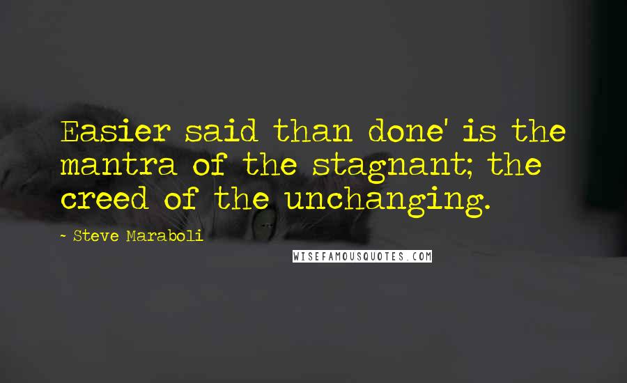 Steve Maraboli Quotes: Easier said than done' is the mantra of the stagnant; the creed of the unchanging.