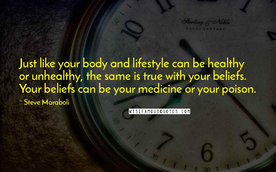 Steve Maraboli Quotes: Just like your body and lifestyle can be healthy or unhealthy, the same is true with your beliefs. Your beliefs can be your medicine or your poison.