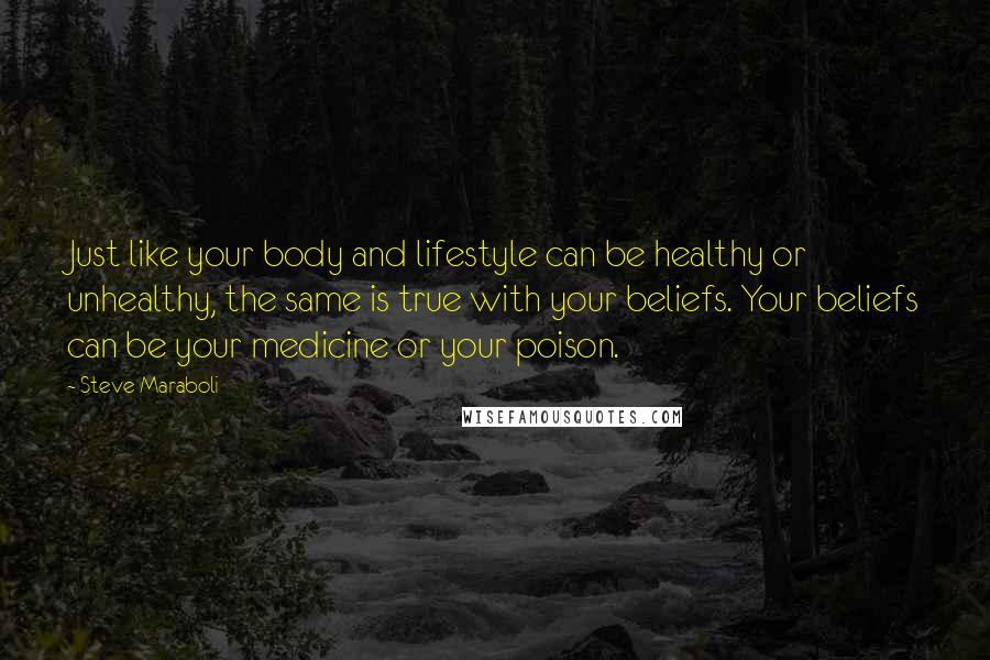 Steve Maraboli Quotes: Just like your body and lifestyle can be healthy or unhealthy, the same is true with your beliefs. Your beliefs can be your medicine or your poison.