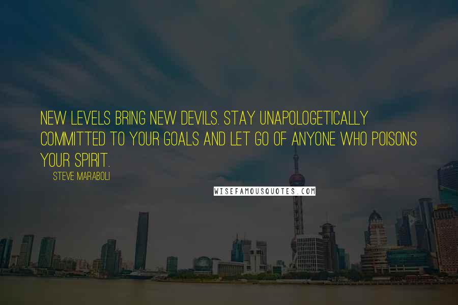 Steve Maraboli Quotes: New levels bring new devils. Stay unapologetically committed to your goals and let go of anyone who poisons your spirit.