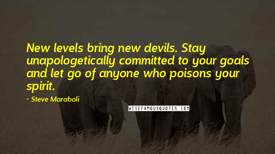 Steve Maraboli Quotes: New levels bring new devils. Stay unapologetically committed to your goals and let go of anyone who poisons your spirit.