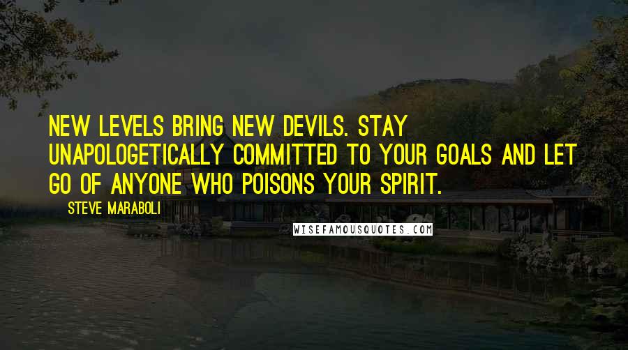 Steve Maraboli Quotes: New levels bring new devils. Stay unapologetically committed to your goals and let go of anyone who poisons your spirit.