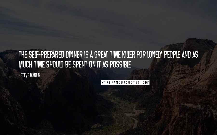 Steve Martin Quotes: The self-prepared dinner is a great time killer for lonely people and as much time should be spent on it as possible.