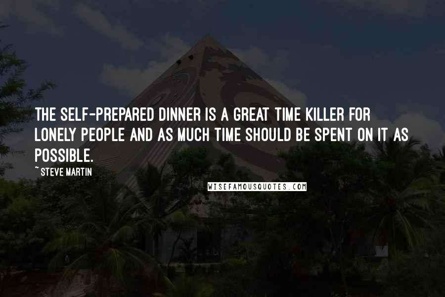 Steve Martin Quotes: The self-prepared dinner is a great time killer for lonely people and as much time should be spent on it as possible.