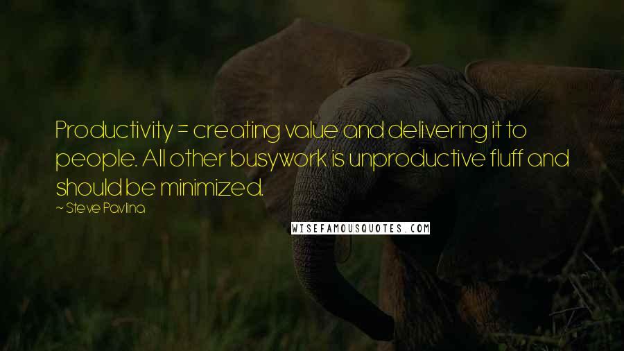 Steve Pavlina Quotes: Productivity = creating value and delivering it to people. All other busywork is unproductive fluff and should be minimized.