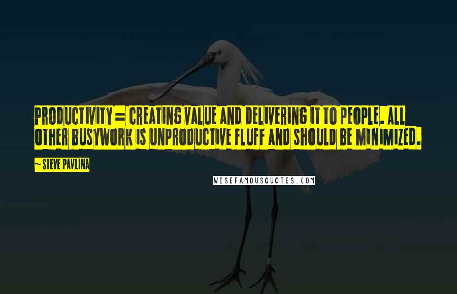 Steve Pavlina Quotes: Productivity = creating value and delivering it to people. All other busywork is unproductive fluff and should be minimized.