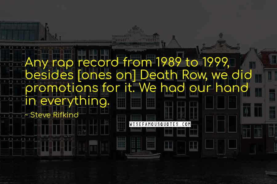 Steve Rifkind Quotes: Any rap record from 1989 to 1999, besides [ones on] Death Row, we did promotions for it. We had our hand in everything.