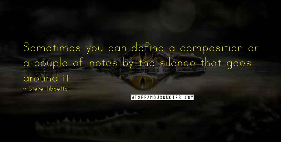 Steve Tibbetts Quotes: Sometimes you can define a composition or a couple of notes by the silence that goes around it.