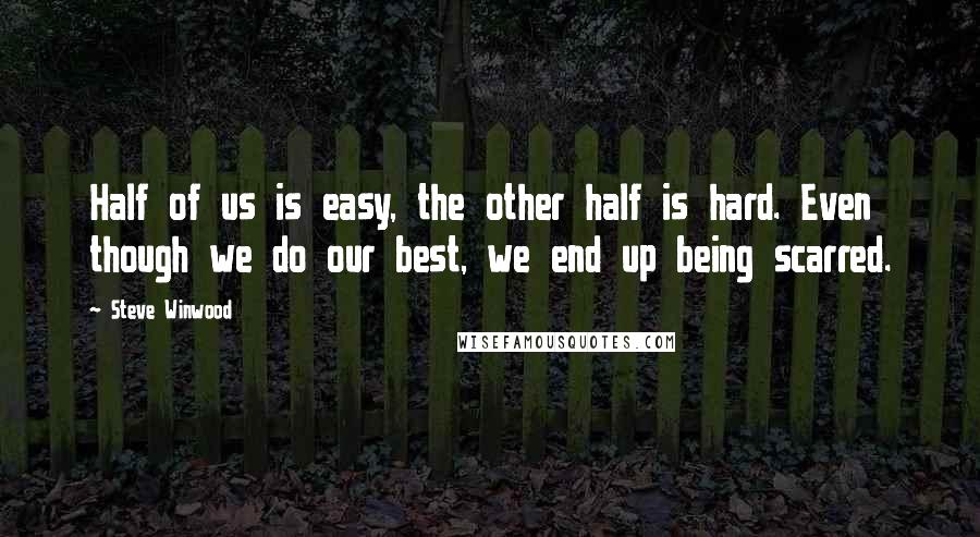 Steve Winwood Quotes: Half of us is easy, the other half is hard. Even though we do our best, we end up being scarred.