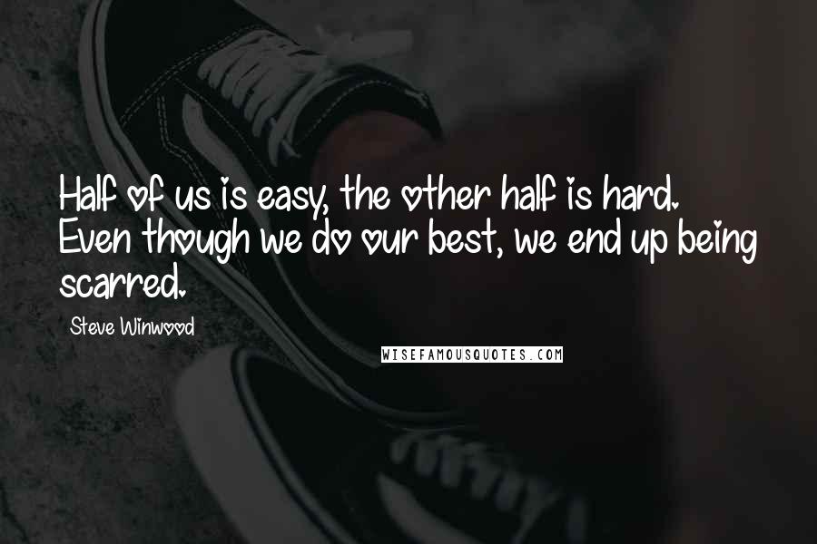 Steve Winwood Quotes: Half of us is easy, the other half is hard. Even though we do our best, we end up being scarred.