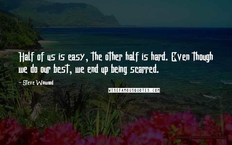 Steve Winwood Quotes: Half of us is easy, the other half is hard. Even though we do our best, we end up being scarred.