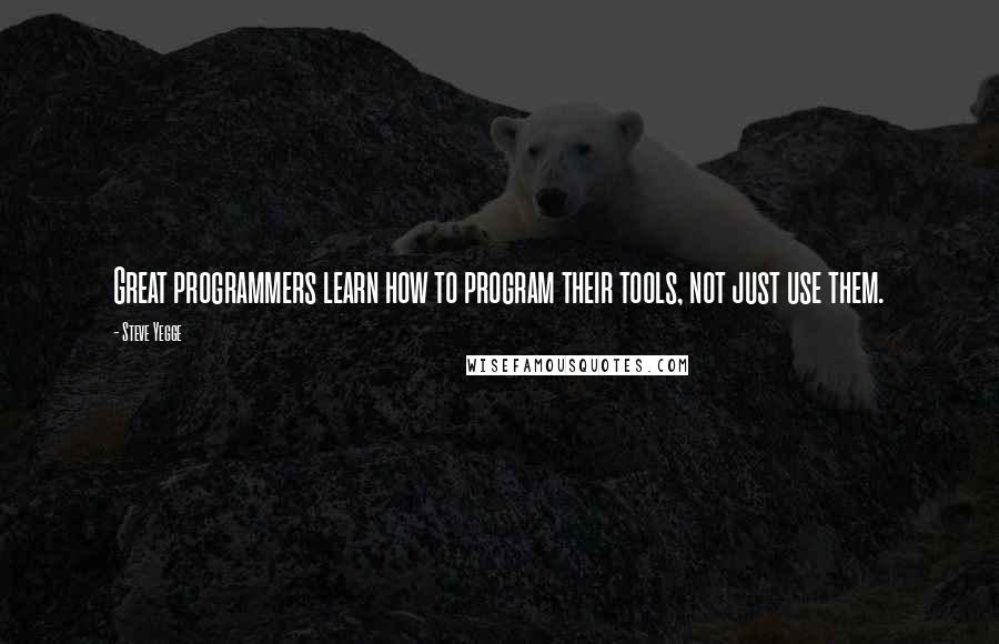 Steve Yegge Quotes: Great programmers learn how to program their tools, not just use them.