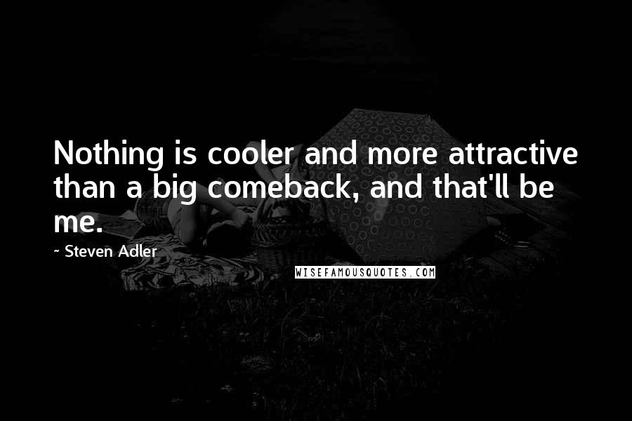 Steven Adler Quotes: Nothing is cooler and more attractive than a big comeback, and that'll be me.