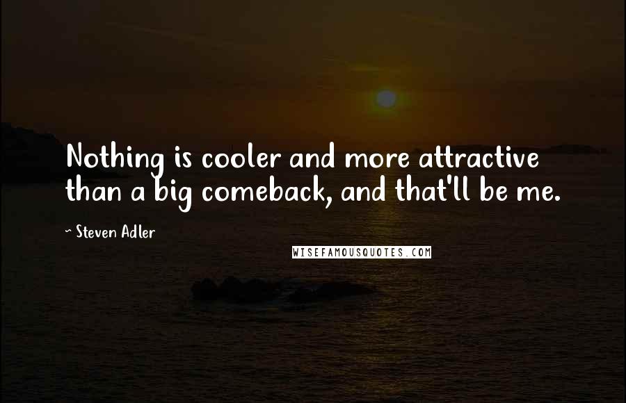 Steven Adler Quotes: Nothing is cooler and more attractive than a big comeback, and that'll be me.