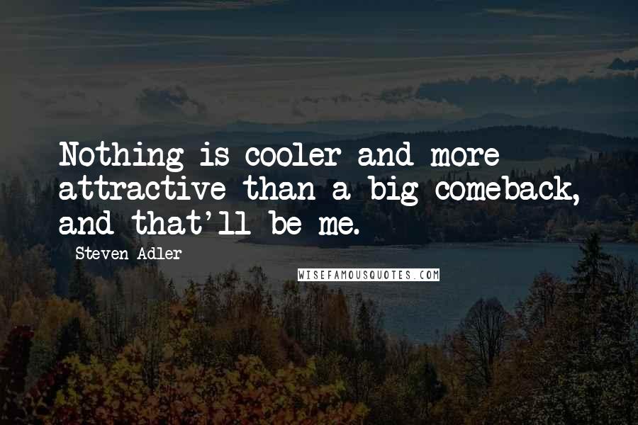 Steven Adler Quotes: Nothing is cooler and more attractive than a big comeback, and that'll be me.