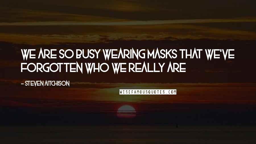 Steven Aitchison Quotes: We are so busy wearing masks that we've forgotten who we really are