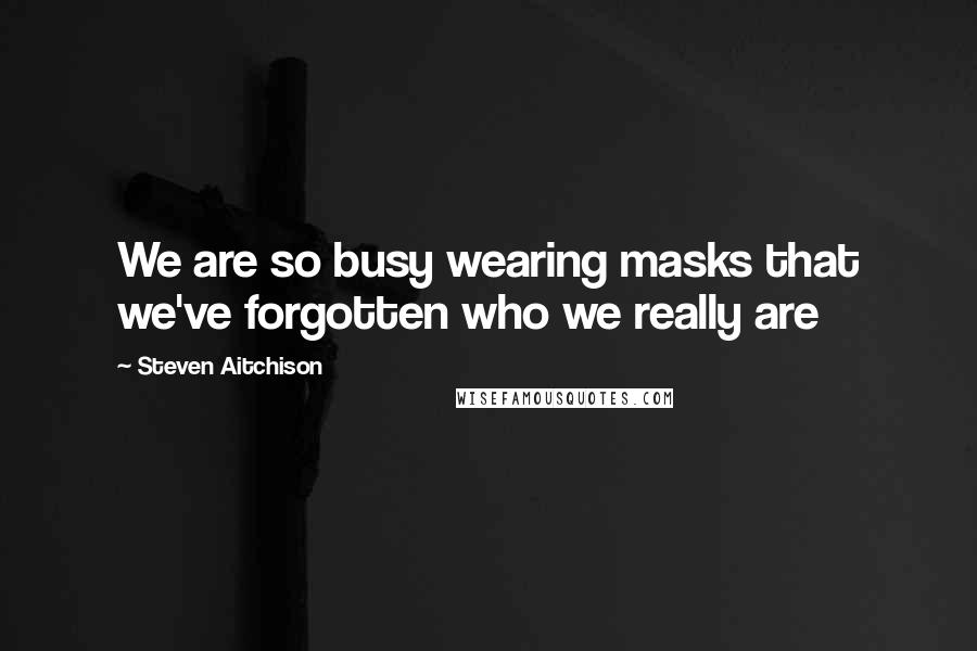 Steven Aitchison Quotes: We are so busy wearing masks that we've forgotten who we really are