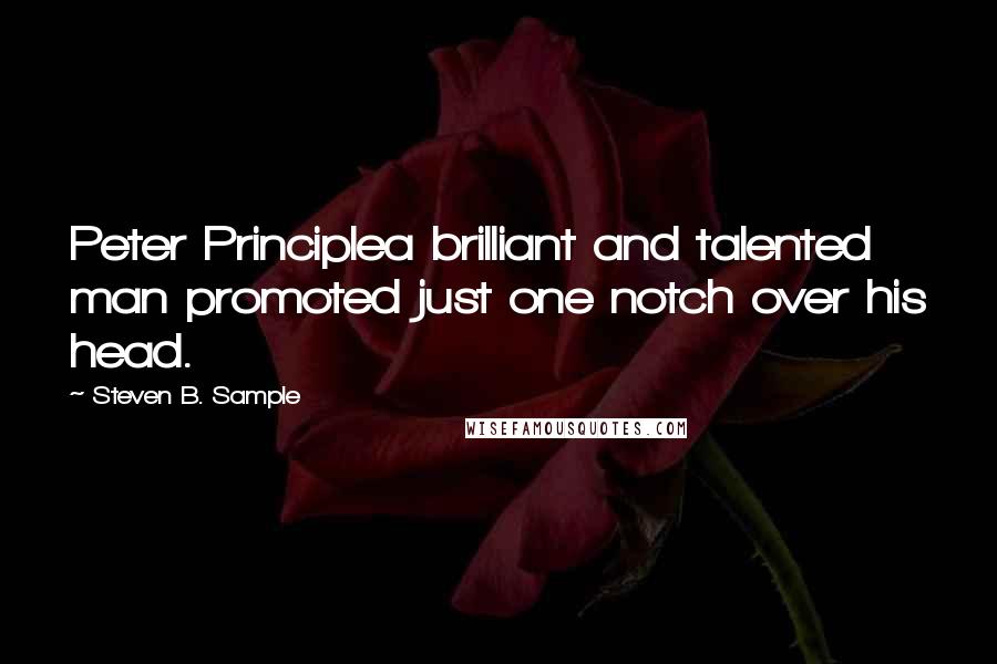 Steven B. Sample Quotes: Peter Principlea brilliant and talented man promoted just one notch over his head.