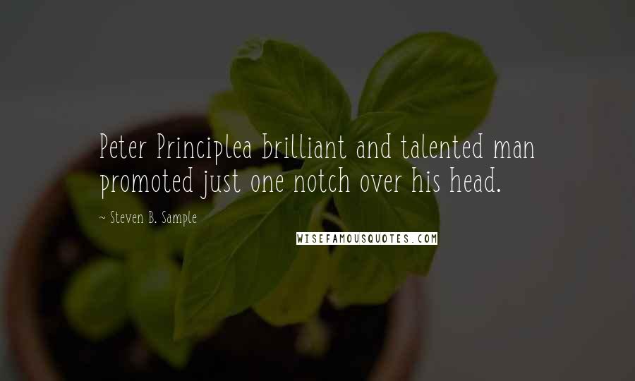 Steven B. Sample Quotes: Peter Principlea brilliant and talented man promoted just one notch over his head.