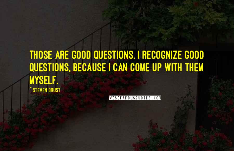 Steven Brust Quotes: Those are good questions. I recognize good questions, because I can come up with them myself.