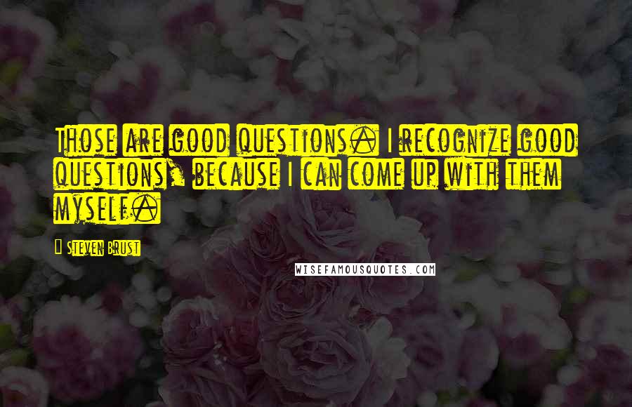 Steven Brust Quotes: Those are good questions. I recognize good questions, because I can come up with them myself.