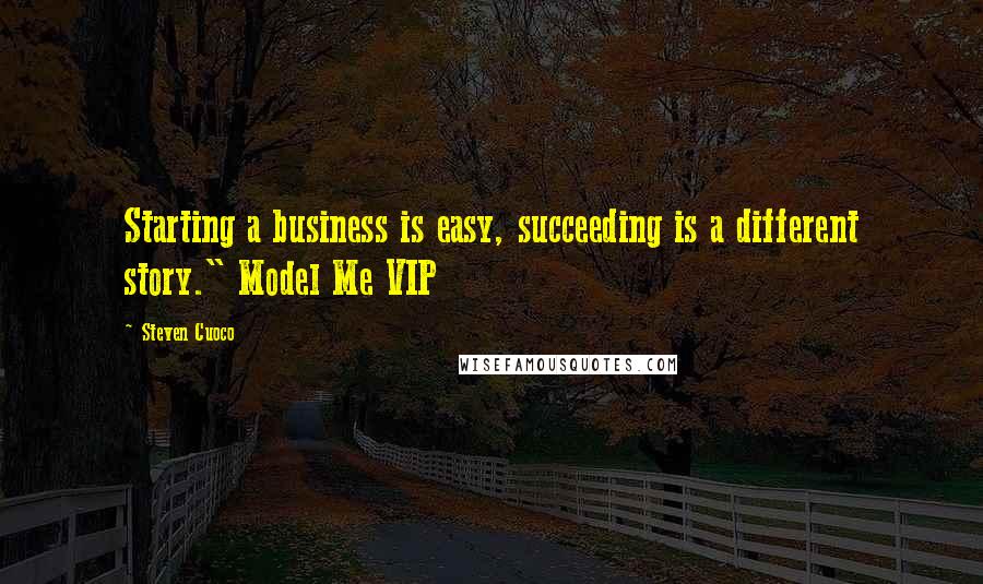 Steven Cuoco Quotes: Starting a business is easy, succeeding is a different story." Model Me VIP