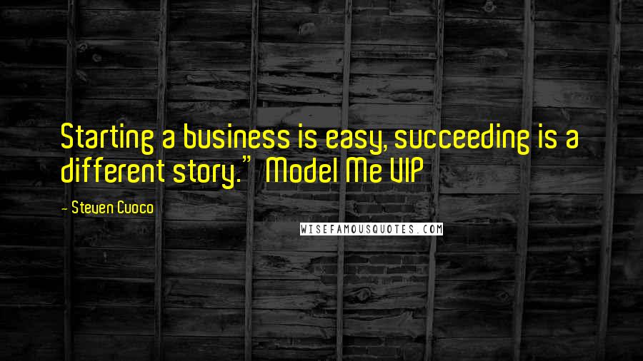 Steven Cuoco Quotes: Starting a business is easy, succeeding is a different story." Model Me VIP