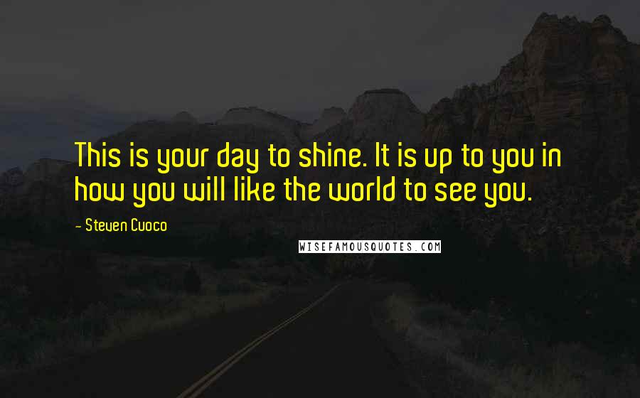 Steven Cuoco Quotes: This is your day to shine. It is up to you in how you will like the world to see you.