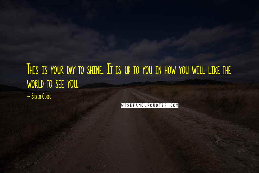 Steven Cuoco Quotes: This is your day to shine. It is up to you in how you will like the world to see you.