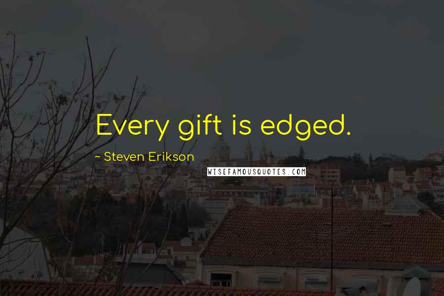 Steven Erikson Quotes: Every gift is edged.