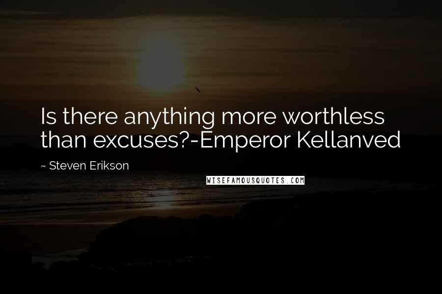 Steven Erikson Quotes: Is there anything more worthless than excuses?-Emperor Kellanved