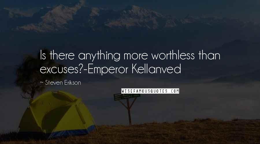 Steven Erikson Quotes: Is there anything more worthless than excuses?-Emperor Kellanved