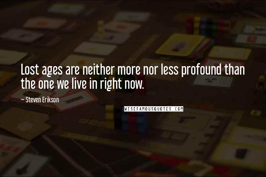 Steven Erikson Quotes: Lost ages are neither more nor less profound than the one we live in right now.