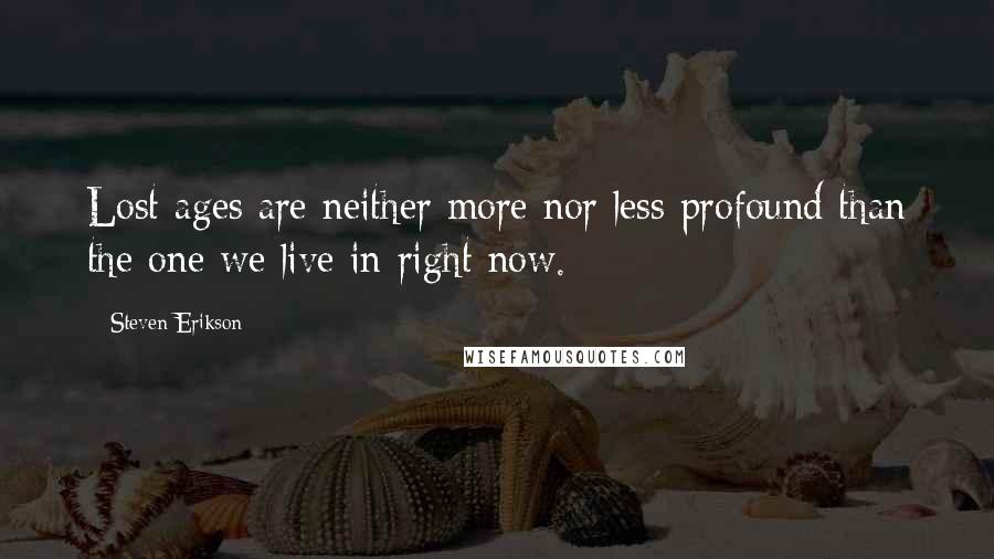 Steven Erikson Quotes: Lost ages are neither more nor less profound than the one we live in right now.