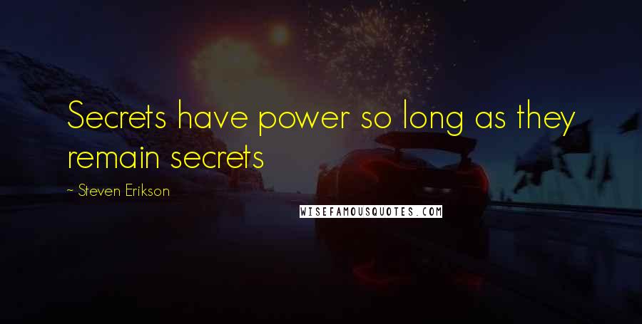 Steven Erikson Quotes: Secrets have power so long as they remain secrets